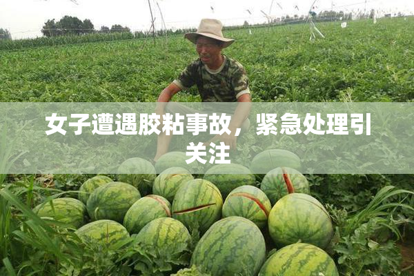 女子遭遇胶粘事故，紧急处理引关注