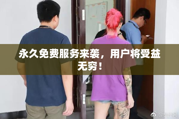 永久免费服务来袭，用户将受益无穷！