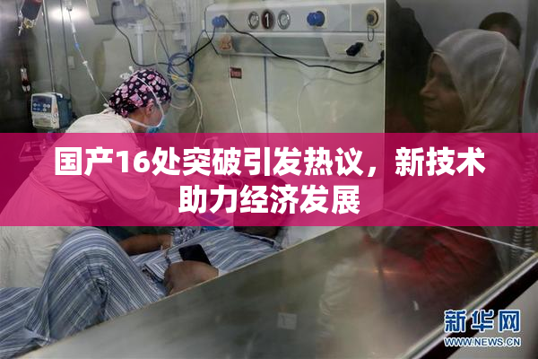 国产16处突破引发热议，新技术助力经济发展