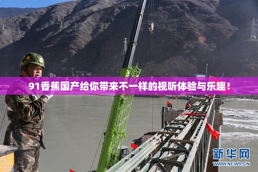 91香蕉国产给你带来不一样的视听体验与乐趣！