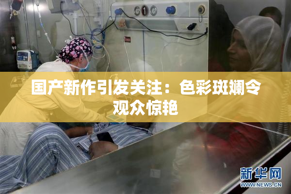 国产新作引发关注：色彩斑斓令观众惊艳