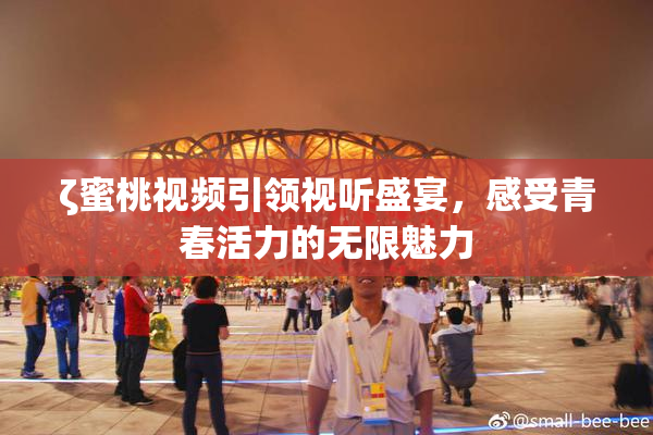 ζ蜜桃视频引领视听盛宴，感受青春活力的无限魅力