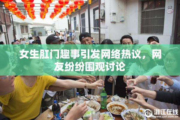 女生肛门趣事引发网络热议，网友纷纷围观讨论