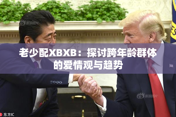 老少配XBXB：探讨跨年龄群体的爱情观与趋势