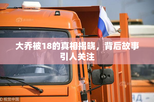 大乔被18的真相揭晓，背后故事引人关注