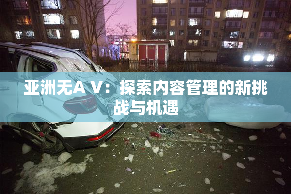 亚洲无A V：探索内容管理的新挑战与机遇