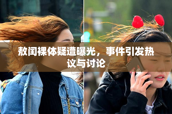 敖闰裸体疑遭曝光，事件引发热议与讨论