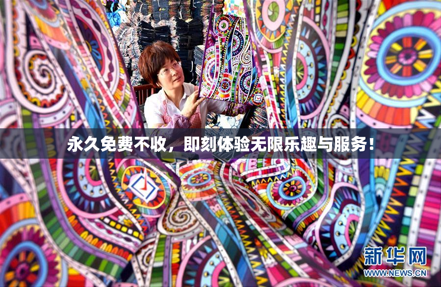 永久免费不收，即刻体验无限乐趣与服务！