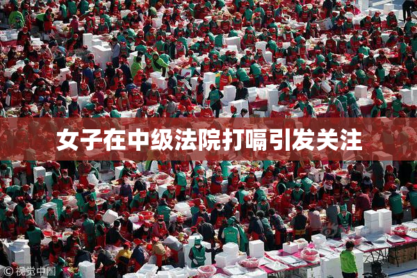 女子在中级法院打嗝引发关注