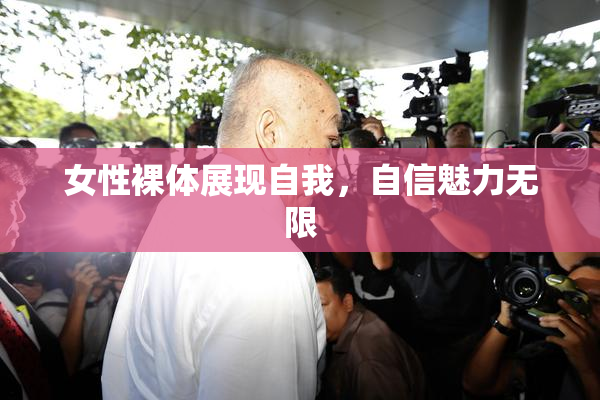 女性裸体展现自我，自信魅力无限
