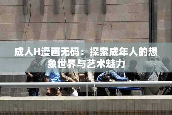 成人H漫画无码：探索成年人的想象世界与艺术魅力