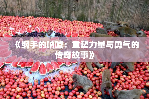 《纲手的呐喊：重塑力量与勇气的传奇故事》