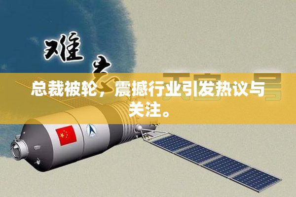 总裁被轮，震撼行业引发热议与关注。