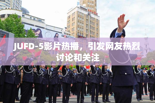 JUFD-5影片热播，引发网友热烈讨论和关注