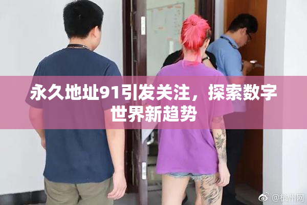 永久地址91引发关注，探索数字世界新趋势