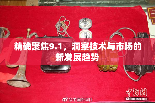 精确聚焦9.1，洞察技术与市场的新发展趋势
