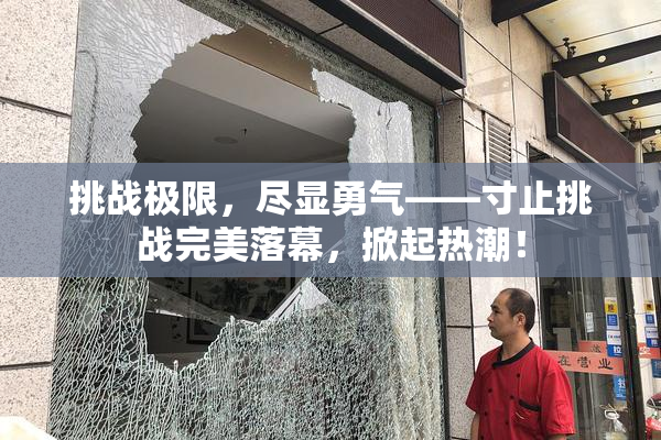挑战极限，尽显勇气——寸止挑战完美落幕，掀起热潮！