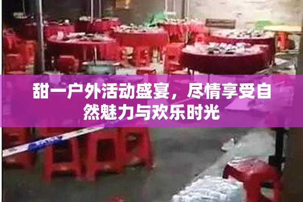 甜一户外活动盛宴，尽情享受自然魅力与欢乐时光