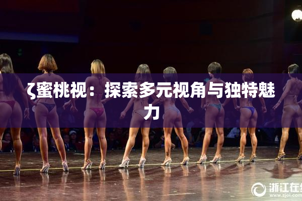 ζ蜜桃视：探索多元视角与独特魅力