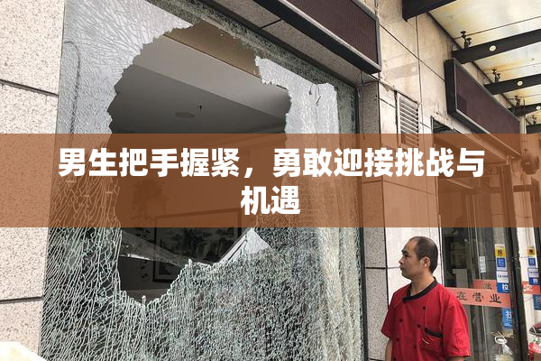男生把手握紧，勇敢迎接挑战与机遇