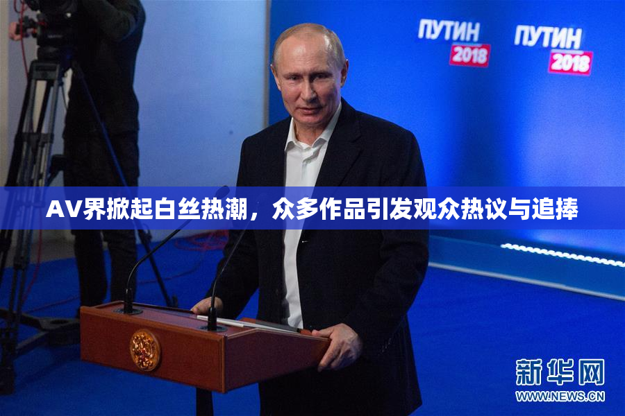 AV界掀起白丝热潮，众多作品引发观众热议与追捧