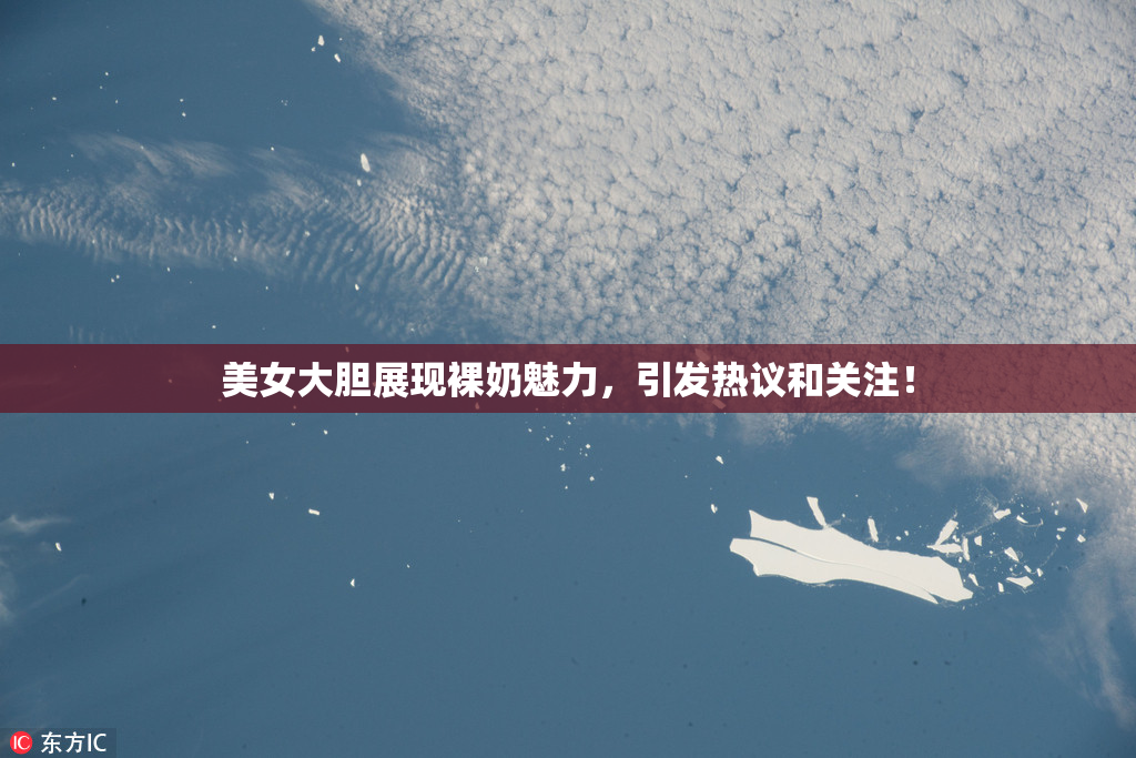 美女大胆展现裸奶魅力，引发热议和关注！