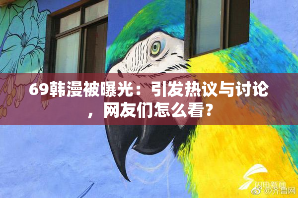 69韩漫被曝光：引发热议与讨论，网友们怎么看？