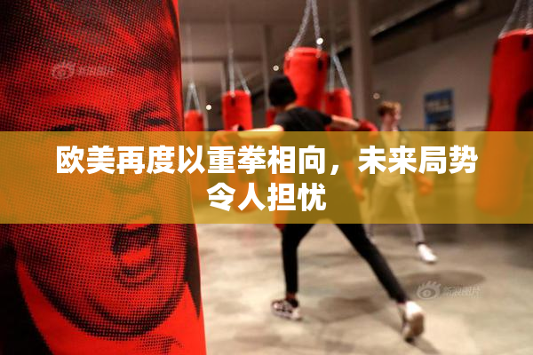 欧美再度以重拳相向，未来局势令人担忧