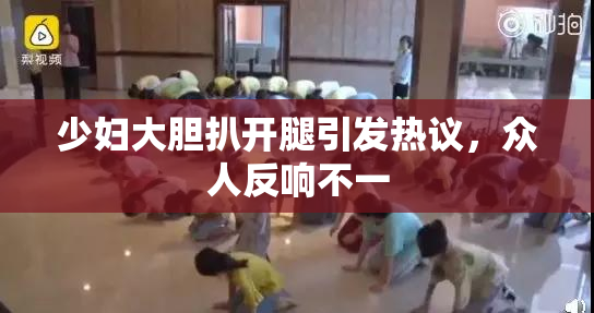 少妇大胆扒开腿引发热议，众人反响不一