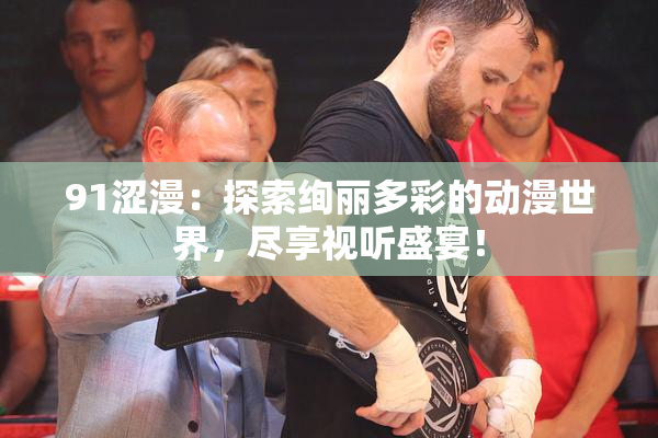 91涩漫：探索绚丽多彩的动漫世界，尽享视听盛宴！