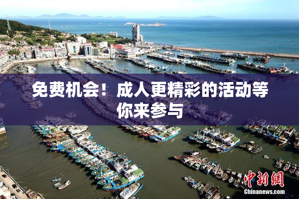 免费机会！成人更精彩的活动等你来参与