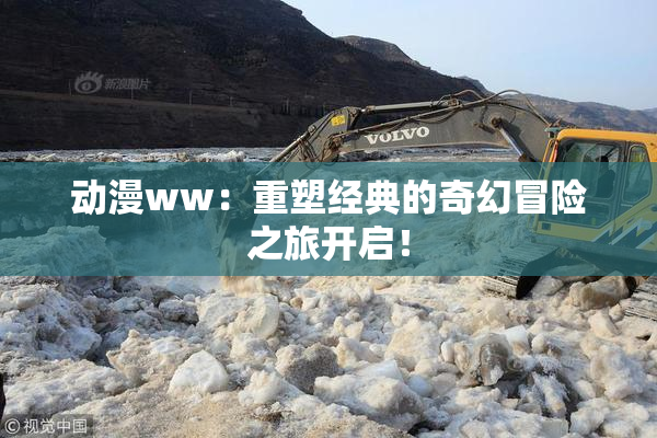 动漫ww：重塑经典的奇幻冒险之旅开启！