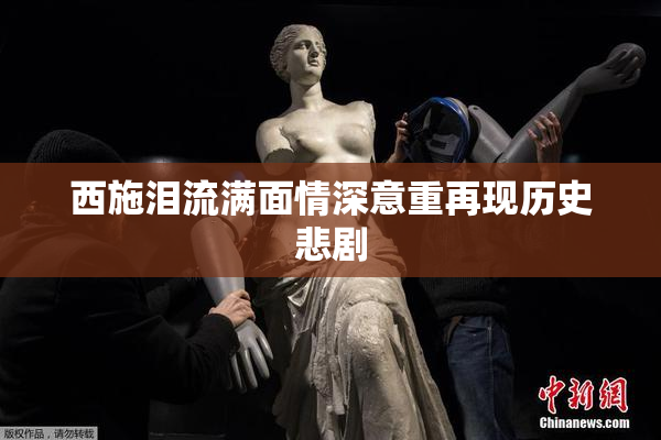 西施泪流满面情深意重再现历史悲剧