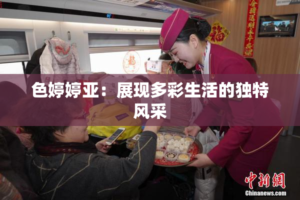 色婷婷亚：展现多彩生活的独特风采