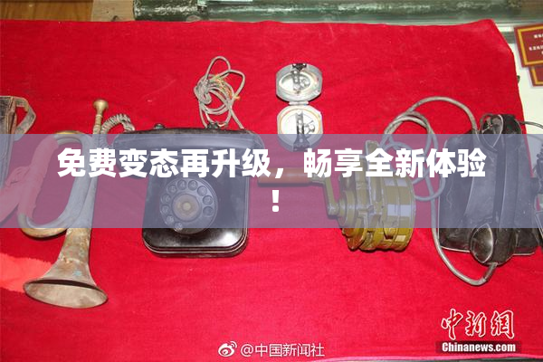 免费变态再升级，畅享全新体验！