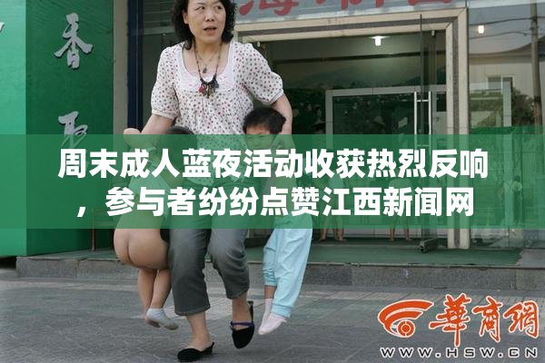 周末成人蓝夜活动收获热烈反响，参与者纷纷点赞江西新闻网