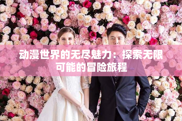 动漫世界的无尽魅力：探索无限可能的冒险旅程
