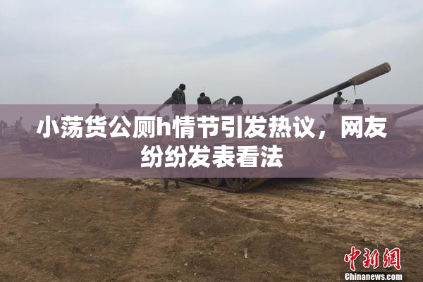 小荡货公厕h情节引发热议，网友纷纷发表看法