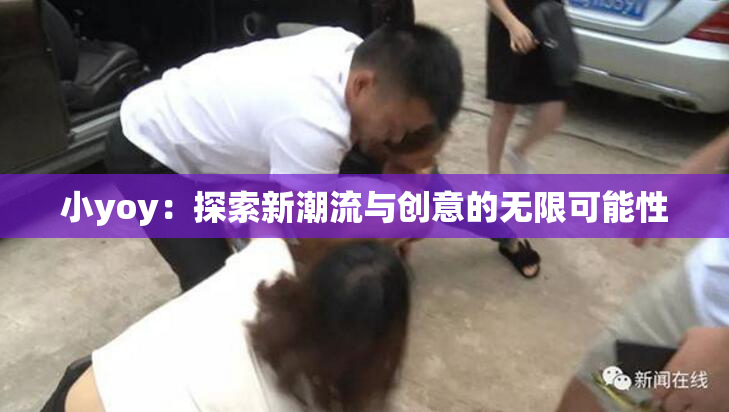 小yoy：探索新潮流与创意的无限可能性