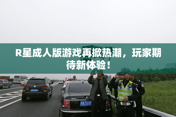 R星成人版游戏再掀热潮，玩家期待新体验！