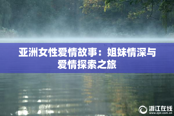 亚洲女性爱情故事：姐妹情深与爱情探索之旅