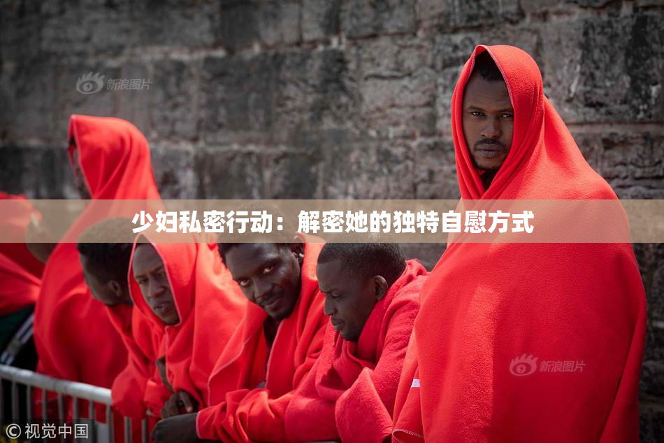 少妇私密行动：解密她的独特自慰方式