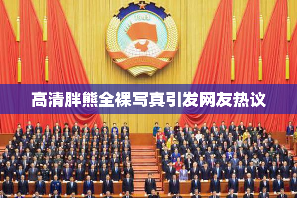 高清胖熊全裸写真引发网友热议