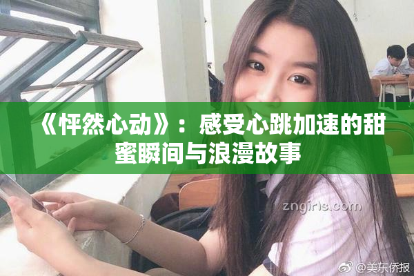 《怦然心动》：感受心跳加速的甜蜜瞬间与浪漫故事