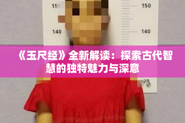 《玉尺经》全新解读：探索古代智慧的独特魅力与深意