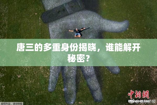 唐三的多重身份揭晓，谁能解开秘密？
