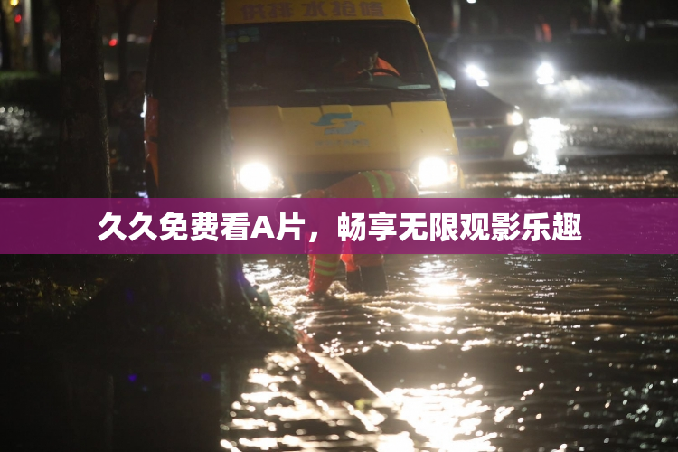 久久免费看A片，畅享无限观影乐趣