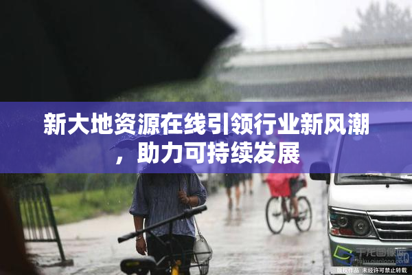 新大地资源在线引领行业新风潮，助力可持续发展