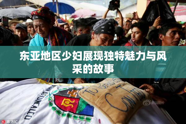 东亚地区少妇展现独特魅力与风采的故事