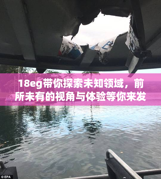 18eg带你探索未知领域，前所未有的视角与体验等你来发现！